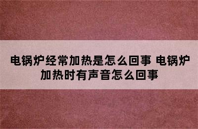 电锅炉经常加热是怎么回事 电锅炉加热时有声音怎么回事